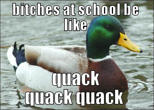 BITCHES AT SCHOOL BE LIKE QUACK QUACK QUACK  Actual Advice Mallard