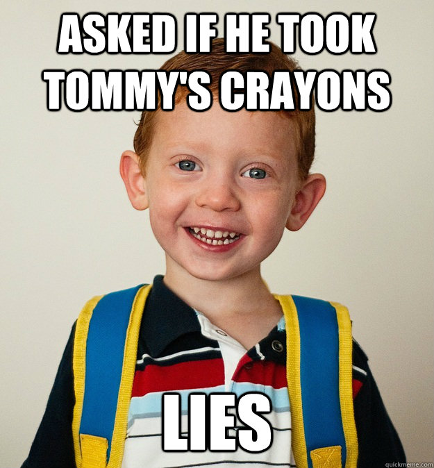 Asked if he took tommy's crayons LIES  Pre-School Freshman