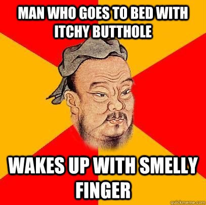 Man who goes to bed with itchy butthole wakes up with smelly finger - Man who goes to bed with itchy butthole wakes up with smelly finger  Confucius says