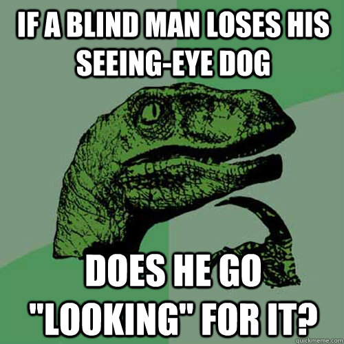 IF A BLIND MAN LOSES HIS SEEING-EYE DOG DOES HE GO 