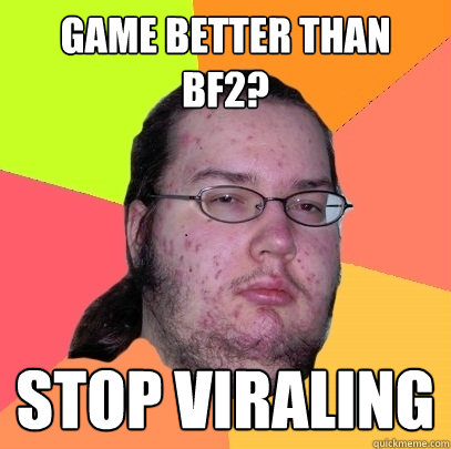 GAME BETTER THAN BF2? STOP VIRALING  Butthurt Dweller