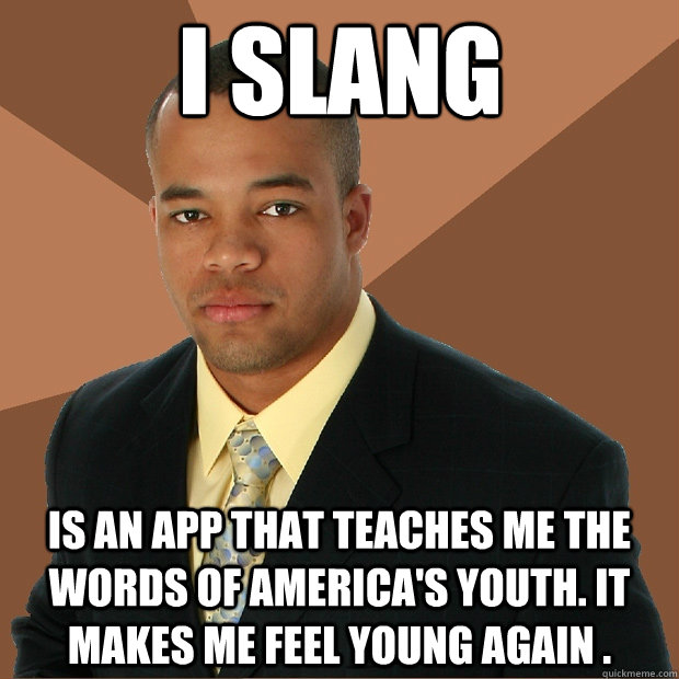 I slang is an app that teaches me the words of America's youth. It makes me feel young again .  Successful Black Man