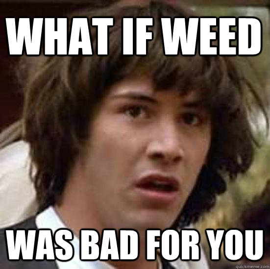 What if Weed Was bad for you  conspiracy keanu