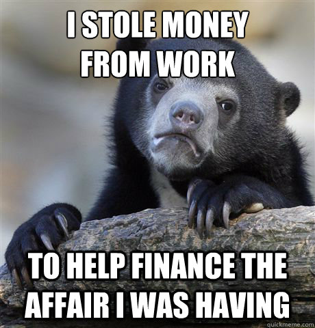 i stole money
from work to help finance the affair i was having - i stole money
from work to help finance the affair i was having  Confession Bear