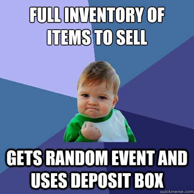 Full inventory of items to sell gets random event and uses deposit box  Success Kid