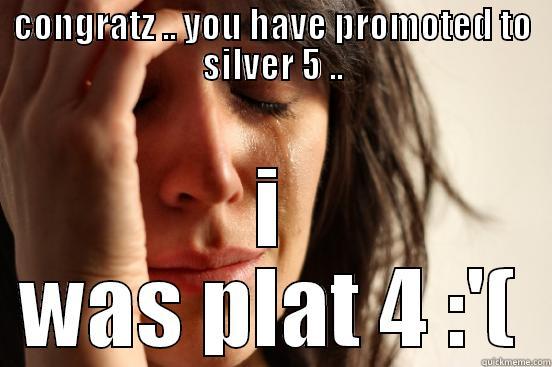 CONGRATZ .. YOU HAVE PROMOTED TO SILVER 5 .. I WAS PLAT 4 :'( First World Problems