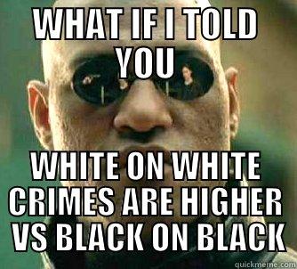 CRIME R CRAZY - WHAT IF I TOLD YOU WHITE ON WHITE CRIMES ARE HIGHER  VS BLACK ON BLACK Matrix Morpheus