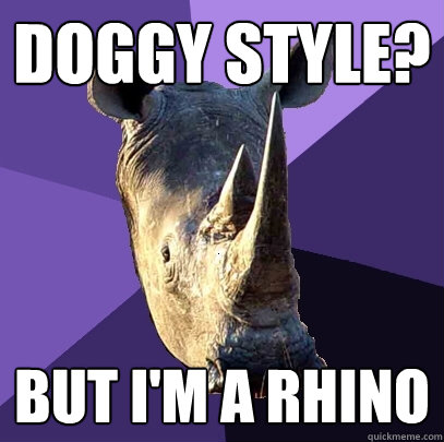 Doggy style? But I'm a rhino  Sexually Oblivious Rhino