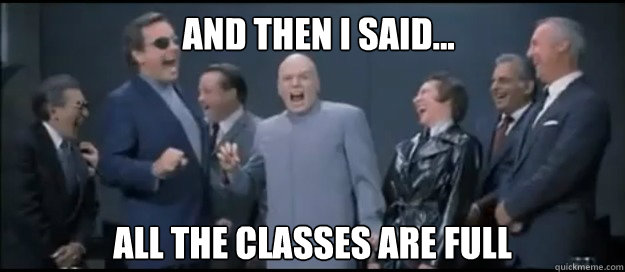 AND THEN I SAID... ALL THE CLASSES ARE FULL  