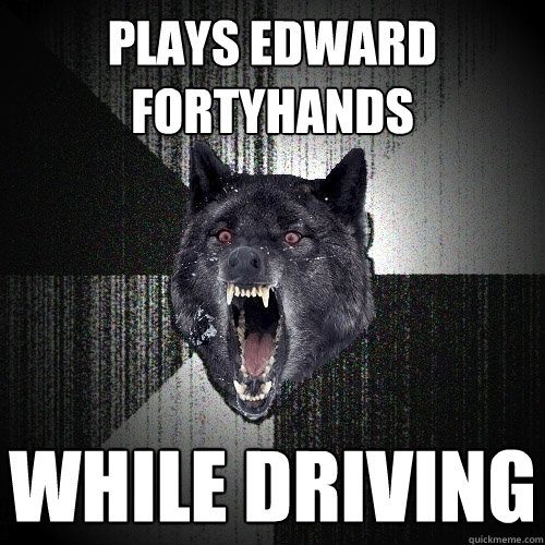 Plays Edward FortyHands While Driving  Insanity Wolf