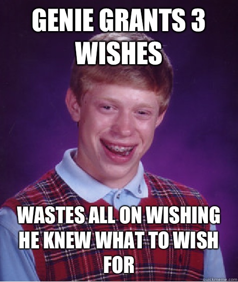 Genie grants 3 wishes Wastes all on wishing he knew what to wish for  Bad Luck Brian