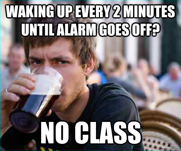 waking up every 2 minutes until alarm goes off? no class  Lazy College Senior