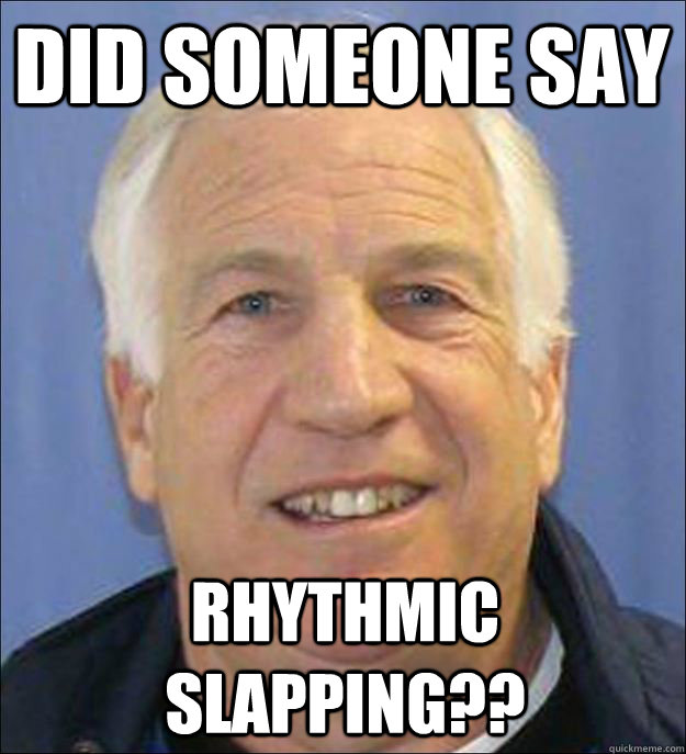 Did Someone Say Rhythmic Slapping?? - Did Someone Say Rhythmic Slapping??  Scumbag Sandusky