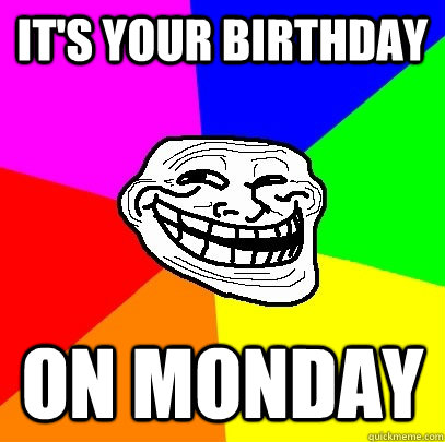 It's Your Birthday On Monday  Troll Face