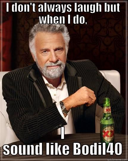 I'm serious - I DON'T ALWAYS LAUGH BUT WHEN I DO, I SOUND LIKE BODIL40 The Most Interesting Man In The World