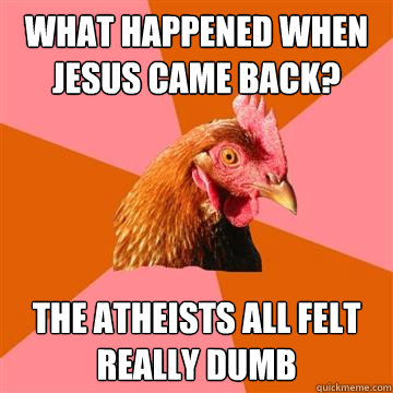 what happened when jesus came back? the atheists all felt really dumb  Anti-Joke Chicken