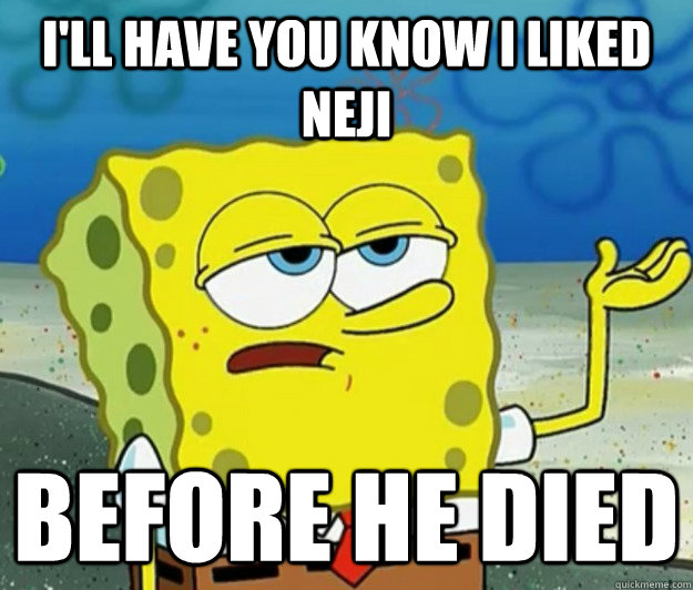 I'll have you know I liked Neji Before he died - I'll have you know I liked Neji Before he died  Tough Spongebob