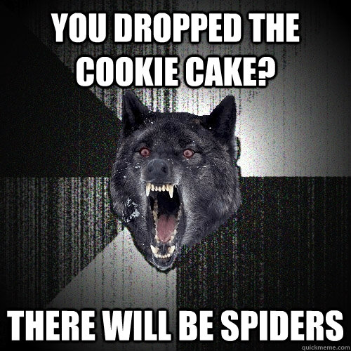 You dropped the cookie cake? there will be spiders - You dropped the cookie cake? there will be spiders  Insanity Wolf