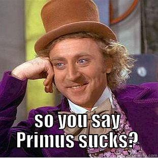  SO YOU SAY PRIMUS SUCKS? Condescending Wonka