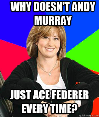 Why Doesn't Andy Murray Just Ace Federer Every Time?                                         Sheltering Suburban Mom