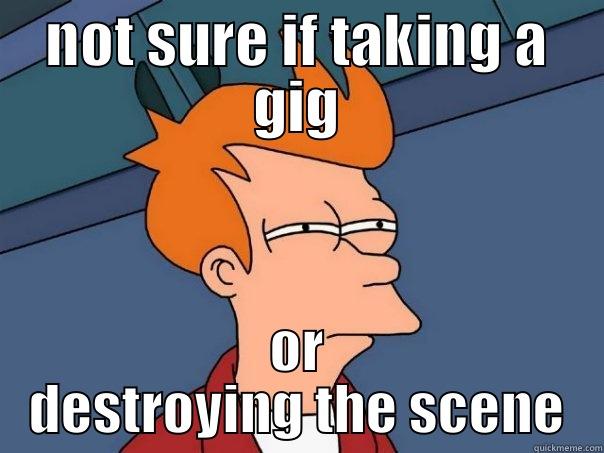 NOT SURE IF TAKING A GIG OR DESTROYING THE SCENE Futurama Fry