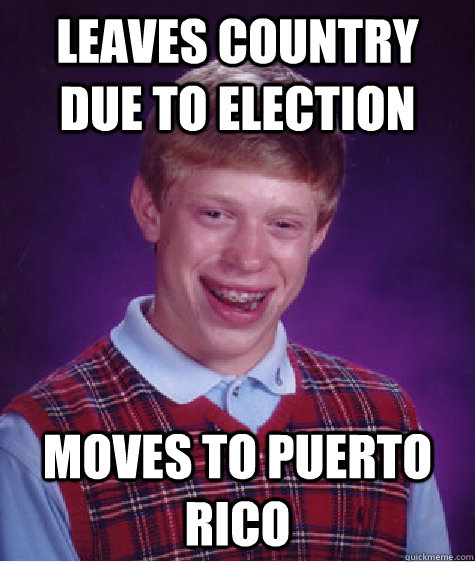 Leaves country due to election moves to Puerto Rico  Bad Luck Brian