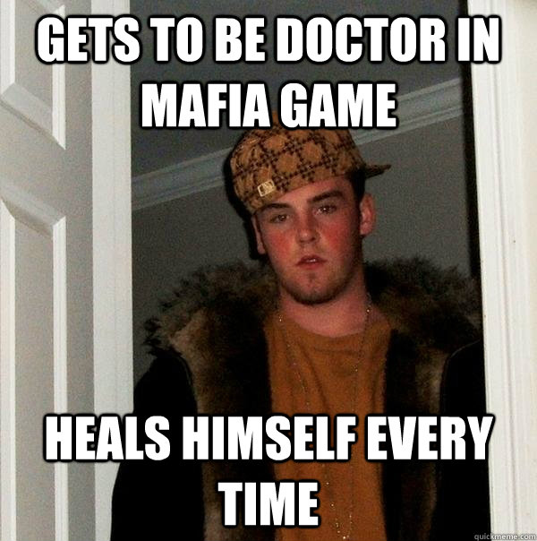 gets to be doctor in Mafia game heals himself every time  Scumbag Steve