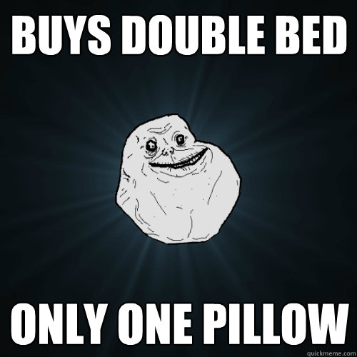 Buys double bed only one pillow  Forever Alone