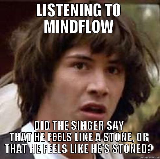 LISTENING TO MINDFLOW DID THE SINGER SAY THAT HE FEELS LIKE A STONE, OR THAT HE FEELS LIKE HE'S STONED? conspiracy keanu