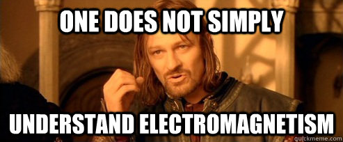 One does not simply understand electromagnetism  One Does Not Simply