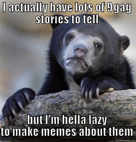 I ACTUALLY HAVE LOTS OF 9GAG STORIES TO TELL BUT I'M HELLA LAZY TO MAKE MEMES ABOUT THEM Confession Bear