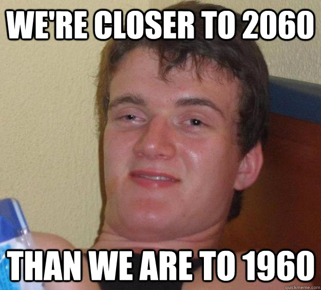 We're closer to 2060 than we are to 1960  10 Guy