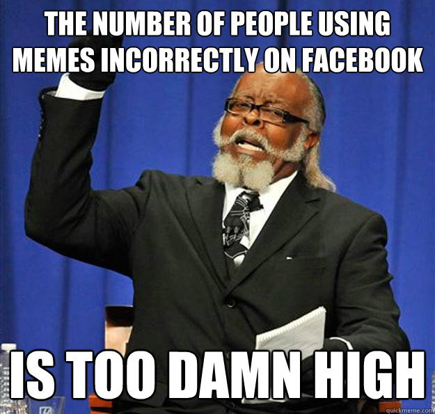 The number of people using memes incorrectly on facebook Is too damn high  Jimmy McMillan