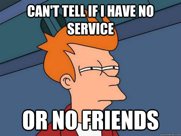 Can't tell if I have no service Or no friends - Can't tell if I have no service Or no friends  Futurama Fry