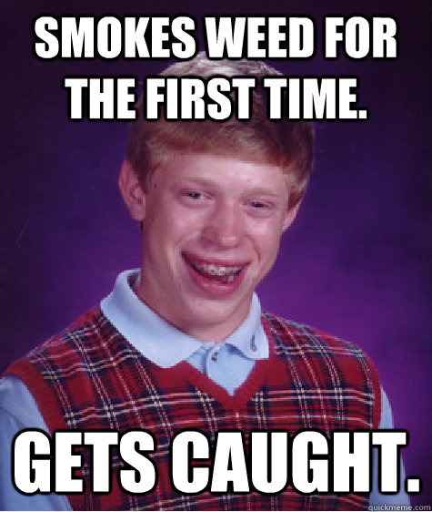 Smokes weed for the first time. gets caught.  Bad Luck Brian