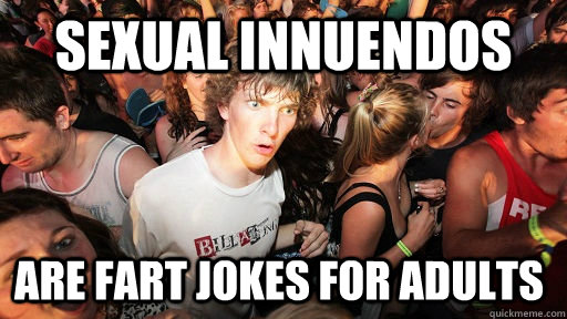 Sexual Innuendos are fart jokes for adults - Sexual Innuendos are fart jokes for adults  Sudden Clarity Clarence