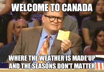 Welcome to Canada Where the weather is made up and the seasons don't matter  Whose Line Is It Anyway Meme