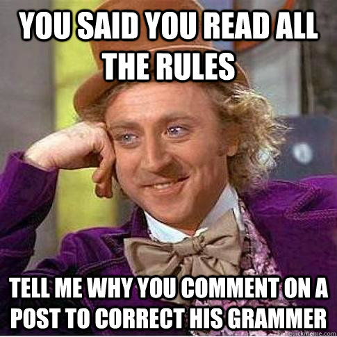 You said you read all the rules Tell me why you comment on a post to correct his grammer - You said you read all the rules Tell me why you comment on a post to correct his grammer  Condescending Willy Wonka