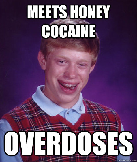 Meets Honey Cocaine Overdoses  Bad Luck Brian