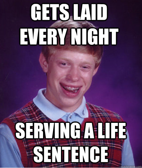 gets laid every night serving a life sentence - gets laid every night serving a life sentence  Bad Luck Brian