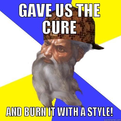 GAVE US THE CURE AND BURN IT WITH A STYLE! Scumbag Advice God