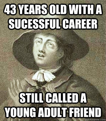 43 years old with a sucessful career still called a young adult friend  Quaker Problems