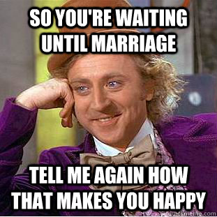 So you're waiting until marriage Tell me again how that makes you happy - So you're waiting until marriage Tell me again how that makes you happy  Condescending Wonka