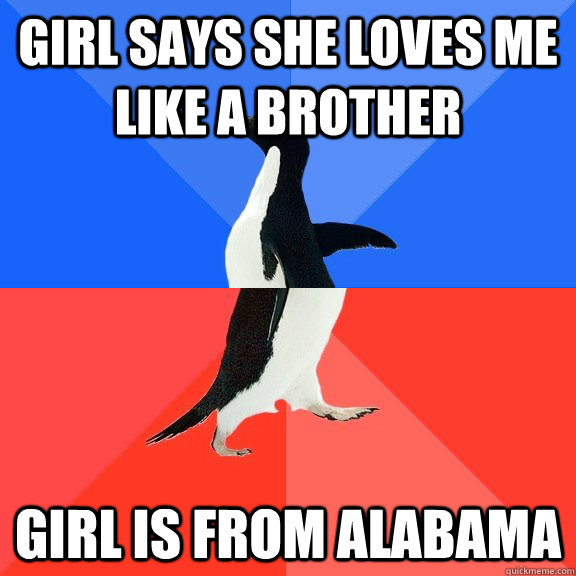 Girl says she loves me like a brother Girl is from Alabama - Girl says she loves me like a brother Girl is from Alabama  Socially Awkward Awesome Penguin