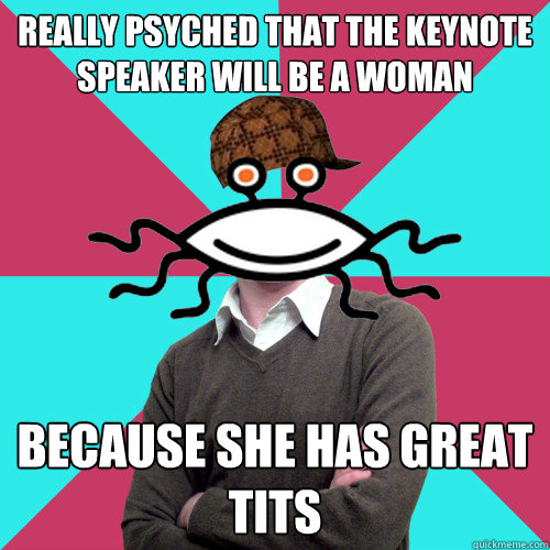 really psyched that the keynote speaker will be a woman because she has great tits  Scumbag Privilege Denying rAtheism