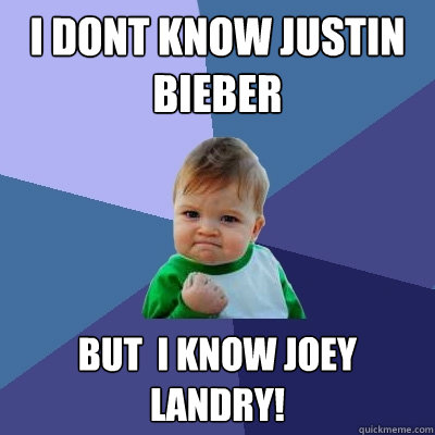 I dont know Justin Bieber But  I know Joey Landry!  Success Kid