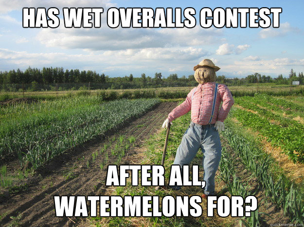 HAS WET OVERALLS CONTEST AFTER ALL,
WATERMELONS FOR?  Scarecrow