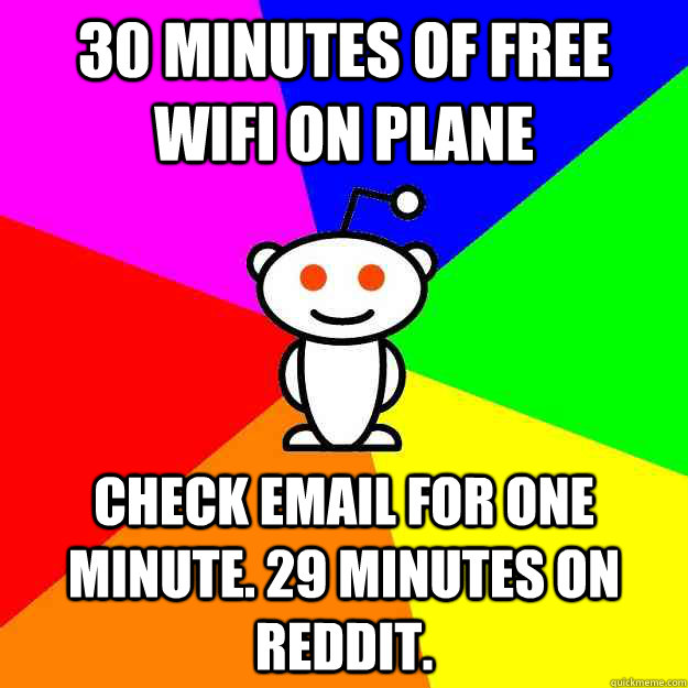 30 minutes of free wifi on plane check email for one minute. 29 minutes on reddit.  Reddit Alien