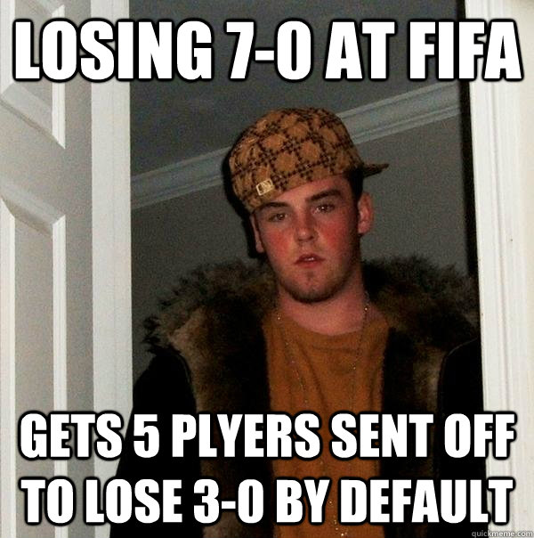 Losing 7-0 at Fifa gets 5 plyers sent off to lose 3-0 by default - Losing 7-0 at Fifa gets 5 plyers sent off to lose 3-0 by default  Scumbag Steve