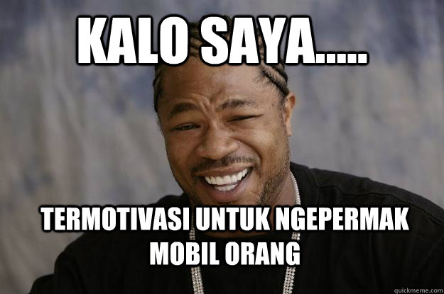 kalo saya..... termotivasi untuk ngepermak mobil orang  Xzibit meme 2